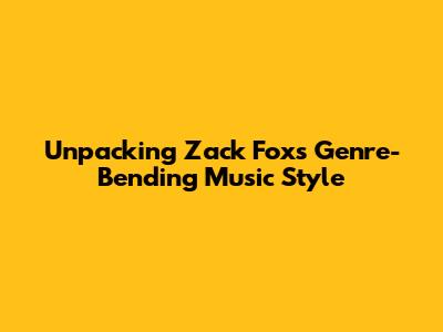 Unpacking Zack Fox's Genre-Bending Music Style