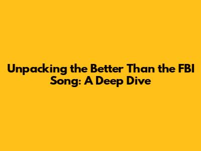 Unpacking the 'Better Than the FBI' Song: A Deep Dive