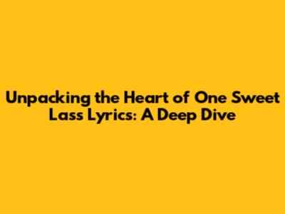 Unpacking the Heart of 'One Sweet Lass' Lyrics: A Deep Dive