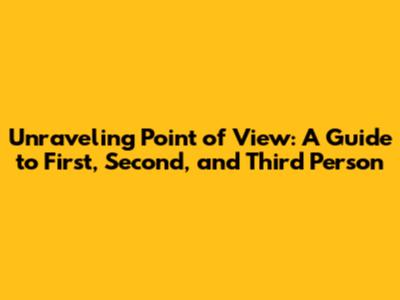Unraveling Point of View: A Guide to First, Second, and Third Person