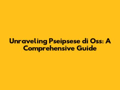 Unraveling Pseipsese di Oss: A Comprehensive Guide