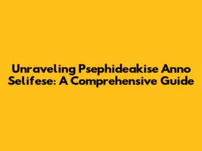 Unraveling Psephideakise Anno Selifese: A Comprehensive Guide