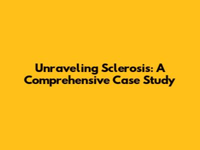Unraveling Sclerosis: A Comprehensive Case Study