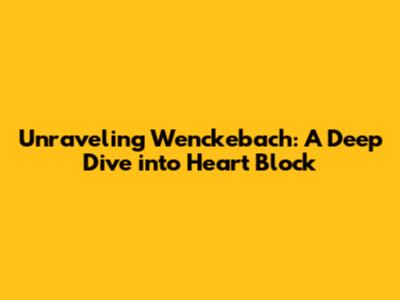 Unraveling Wenckebach: A Deep Dive into Heart Block