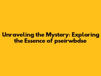 Unraveling the Mystery: Exploring the Essence of pseirwbdse
