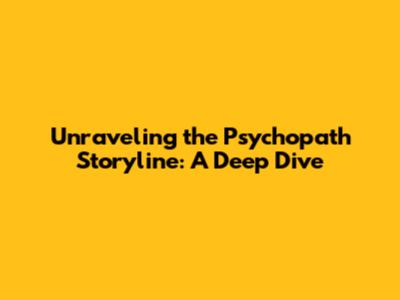 Unraveling the Psychopath Storyline: A Deep Dive