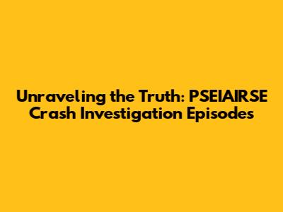 Unraveling the Truth: PSEIAIRSE Crash Investigation Episodes