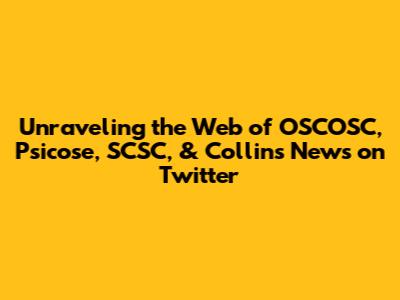 Unraveling the Web of OSCOSC, Psicose, SCSC, & Collins News on Twitter