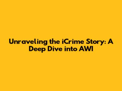 Unraveling the iCrime Story: A Deep Dive into AWI