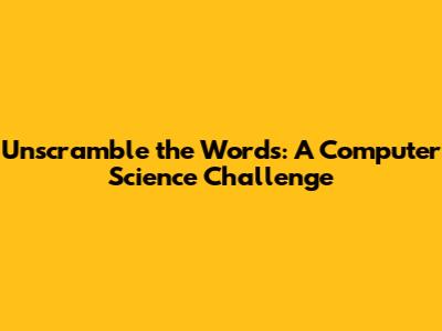 Unscramble the Words: A Computer Science Challenge