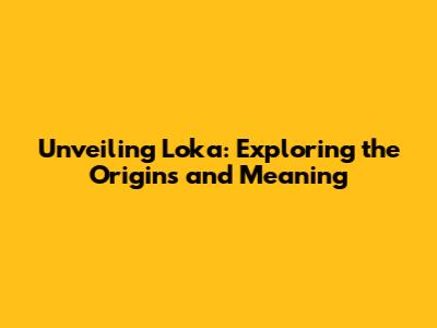 Unveiling 'Loka': Exploring the Origins and Meaning