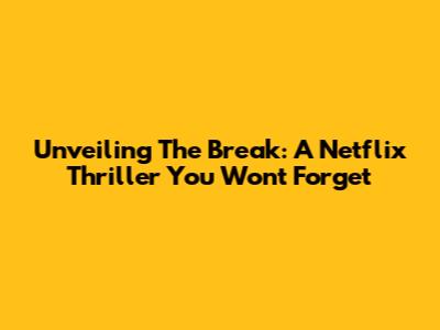 Unveiling 'The Break': A Netflix Thriller You Won't Forget