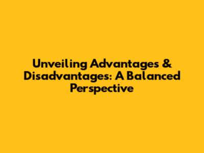 Unveiling Advantages & Disadvantages: A Balanced Perspective