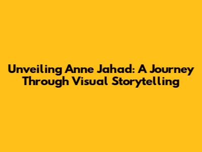 Unveiling Anne Jahad: A Journey Through Visual Storytelling