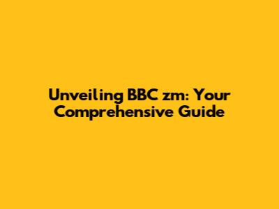 Unveiling BBC zm: Your Comprehensive Guide