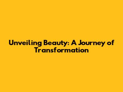 Unveiling Beauty: A Journey of Transformation