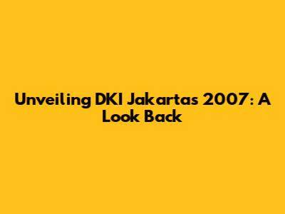 Unveiling DKI Jakarta's 2007: A Look Back