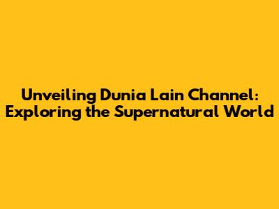 Unveiling Dunia Lain Channel: Exploring the Supernatural World