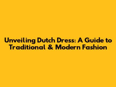 Unveiling Dutch Dress: A Guide to Traditional & Modern Fashion