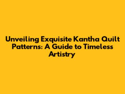 Unveiling Exquisite Kantha Quilt Patterns: A Guide to Timeless Artistry