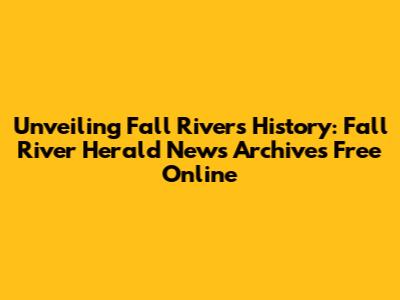 Unveiling Fall River's History: Fall River Herald News Archives Free Online