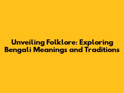 Unveiling Folklore: Exploring Bengali Meanings and Traditions