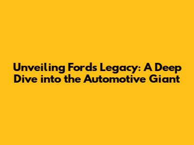 Unveiling Ford's Legacy: A Deep Dive into the Automotive Giant