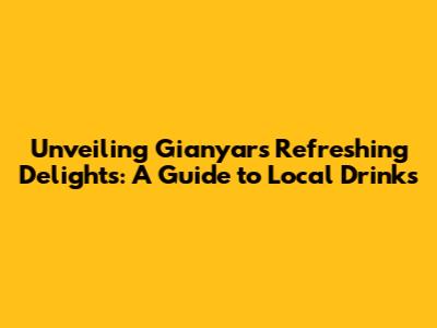 Unveiling Gianyar's Refreshing Delights: A Guide to Local Drinks