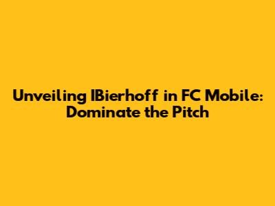Unveiling IBierhoff in FC Mobile: Dominate the Pitch
