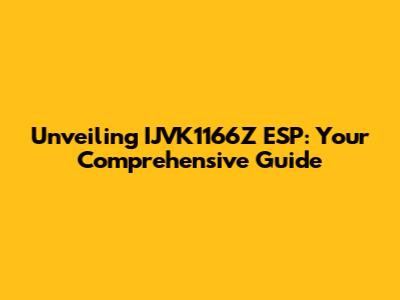 Unveiling IJVK1166Z ESP: Your Comprehensive Guide