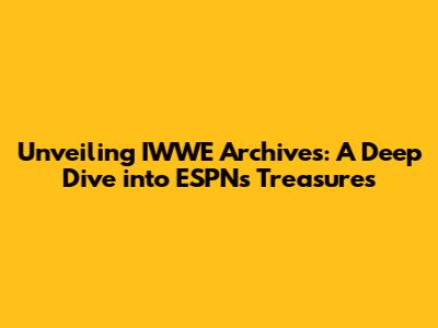 Unveiling IWWE Archives: A Deep Dive into ESPN's Treasures