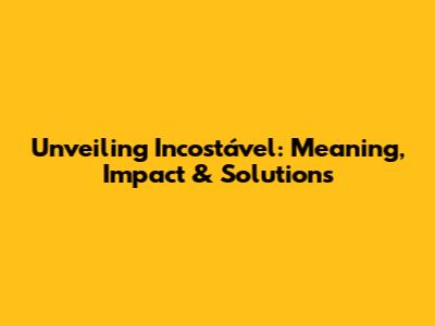 Unveiling Incostável: Meaning, Impact & Solutions