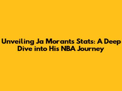 Unveiling Ja Morant's Stats: A Deep Dive into His NBA Journey