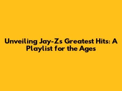 Unveiling Jay-Z's Greatest Hits: A Playlist for the Ages