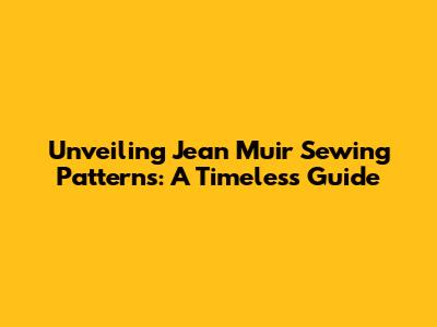 Unveiling Jean Muir Sewing Patterns: A Timeless Guide