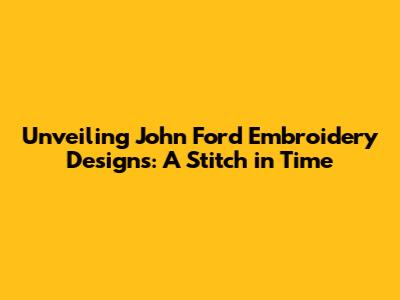 Unveiling John Ford Embroidery Designs: A Stitch in Time