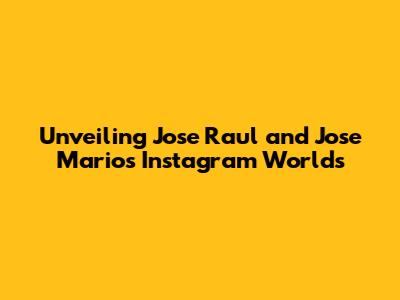 Unveiling Jose Raul and Jose Mario's Instagram Worlds