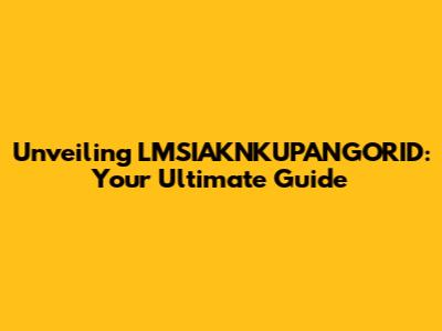 Unveiling LMSIAKNKUPANGORID: Your Ultimate Guide