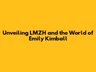 Unveiling LMZH and the World of Emily Kimball
