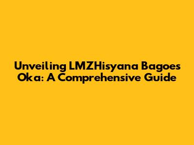 Unveiling LMZHisyana Bagoes Oka: A Comprehensive Guide