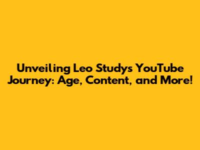 Unveiling Leo Study's YouTube Journey: Age, Content, and More!