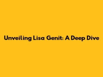 Unveiling Lisa Genit: A Deep Dive