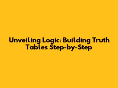 Unveiling Logic: Building Truth Tables Step-by-Step
