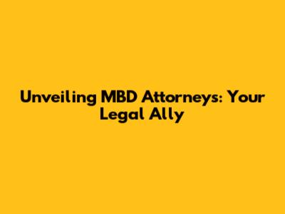 Unveiling MBD Attorneys: Your Legal Ally