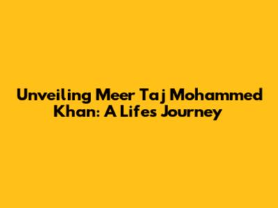 Unveiling Meer Taj Mohammed Khan: A Life's Journey