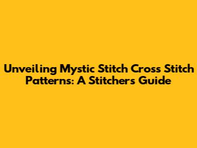 Unveiling Mystic Stitch Cross Stitch Patterns: A Stitcher's Guide