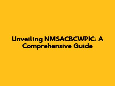 Unveiling NMSACBCWPIC: A Comprehensive Guide
