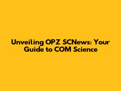 Unveiling OPZ SCNews: Your Guide to COM Science