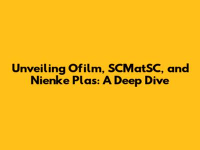 Unveiling Ofilm, SCMatSC, and Nienke Plas: A Deep Dive