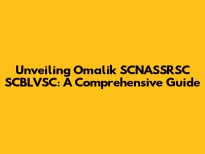 Unveiling Omalik SCNASSRSC SCBLVSC: A Comprehensive Guide